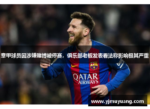 意甲球员因涉嫌赌博被停赛，俱乐部老板发表看法称影响极其严重