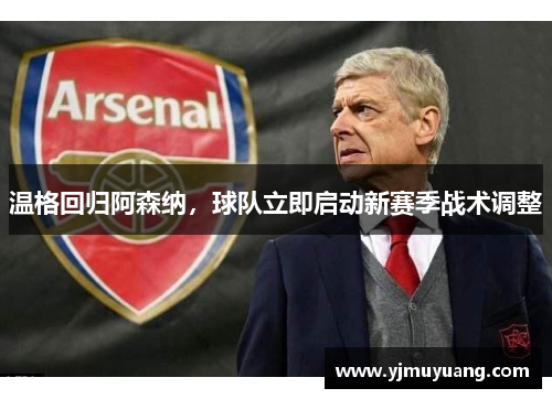 温格回归阿森纳，球队立即启动新赛季战术调整