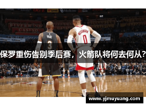 保罗重伤告别季后赛，火箭队将何去何从？