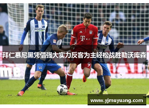 拜仁慕尼黑凭借强大实力反客为主轻松战胜勒沃库森