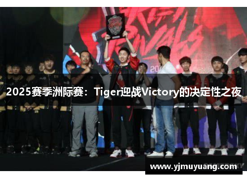 2025赛季洲际赛：Tiger迎战Victory的决定性之夜
