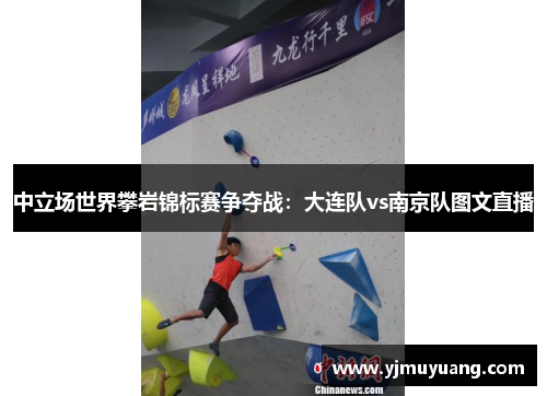 中立场世界攀岩锦标赛争夺战：大连队vs南京队图文直播