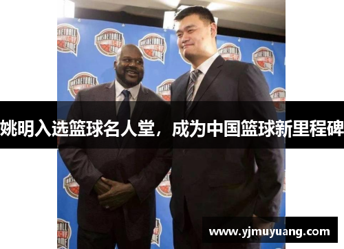 姚明入选篮球名人堂，成为中国篮球新里程碑