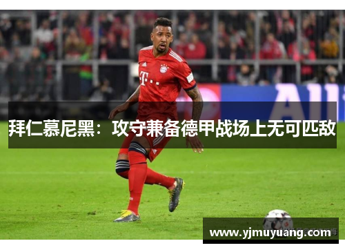拜仁慕尼黑：攻守兼备德甲战场上无可匹敌