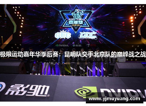 极限运动嘉年华季后赛：昆明队交手北京队的巅峰战之战