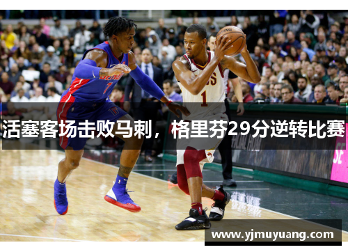 活塞客场击败马刺，格里芬29分逆转比赛