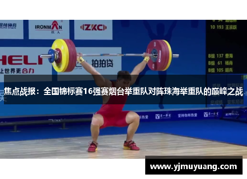 焦点战报：全国锦标赛16强赛烟台举重队对阵珠海举重队的巅峰之战