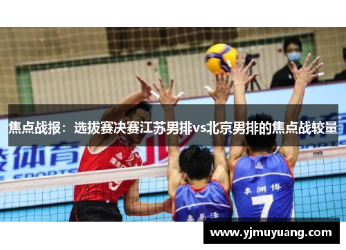 焦点战报：选拔赛决赛江苏男排vs北京男排的焦点战较量