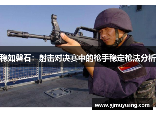 稳如磐石：射击对决赛中的枪手稳定枪法分析