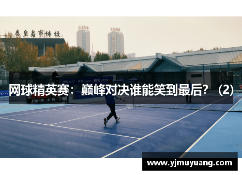 网球精英赛：巅峰对决谁能笑到最后？ (2)