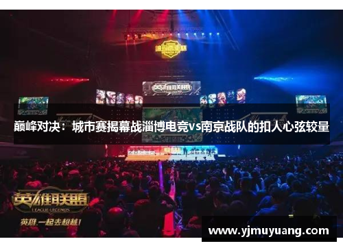 巅峰对决：城市赛揭幕战淄博电竞vs南京战队的扣人心弦较量