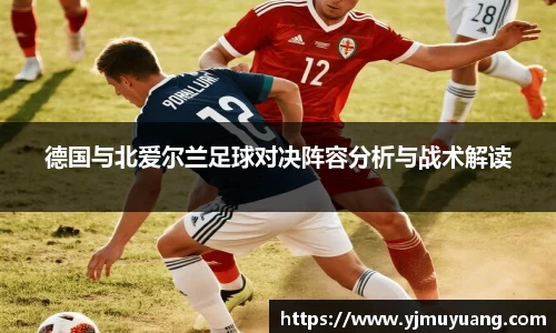 德国与北爱尔兰足球对决阵容分析与战术解读