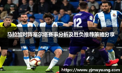 马拉加对阵塞尔塔赛事分析及胜负推荐策略分享