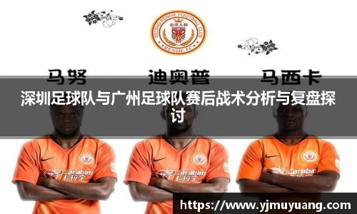 深圳足球队与广州足球队赛后战术分析与复盘探讨